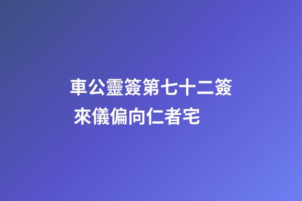 車公靈簽第七十二簽 來儀偏向仁者宅